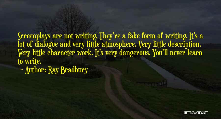 Ray Bradbury Quotes: Screenplays Are Not Writing. They're A Fake Form Of Writing. It's A Lot Of Dialogue And Very Little Atmosphere. Very