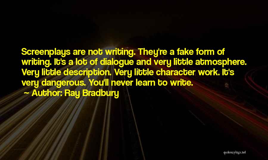 Ray Bradbury Quotes: Screenplays Are Not Writing. They're A Fake Form Of Writing. It's A Lot Of Dialogue And Very Little Atmosphere. Very