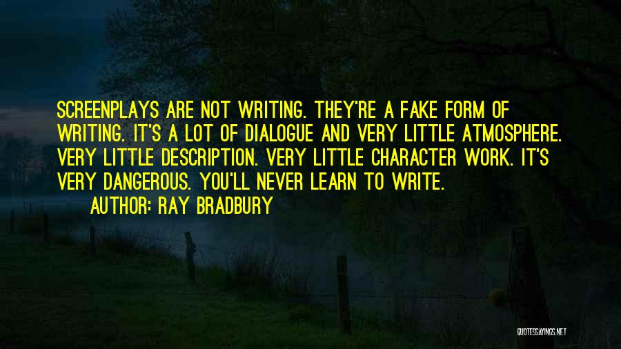 Ray Bradbury Quotes: Screenplays Are Not Writing. They're A Fake Form Of Writing. It's A Lot Of Dialogue And Very Little Atmosphere. Very