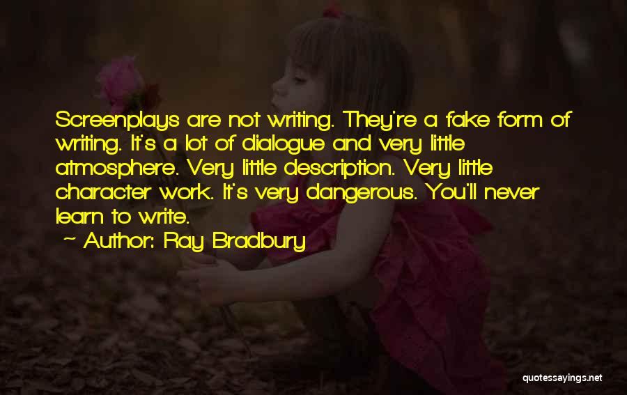 Ray Bradbury Quotes: Screenplays Are Not Writing. They're A Fake Form Of Writing. It's A Lot Of Dialogue And Very Little Atmosphere. Very