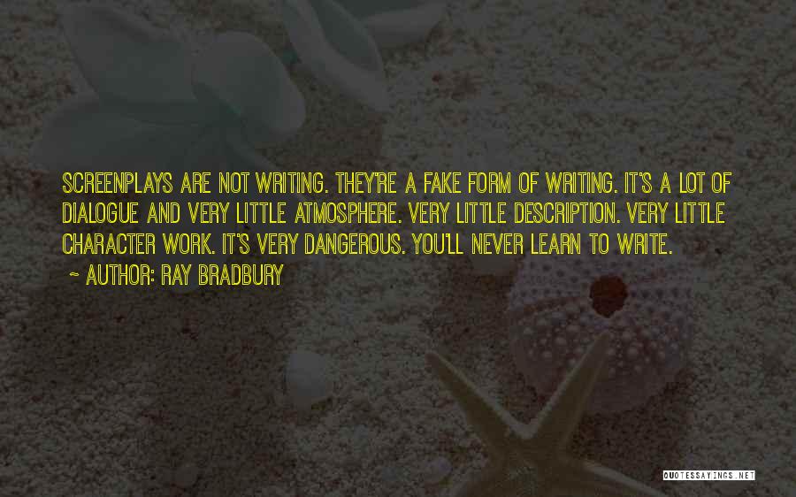 Ray Bradbury Quotes: Screenplays Are Not Writing. They're A Fake Form Of Writing. It's A Lot Of Dialogue And Very Little Atmosphere. Very