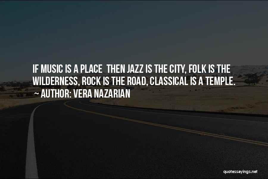 Vera Nazarian Quotes: If Music Is A Place Then Jazz Is The City, Folk Is The Wilderness, Rock Is The Road, Classical Is