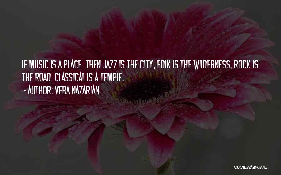 Vera Nazarian Quotes: If Music Is A Place Then Jazz Is The City, Folk Is The Wilderness, Rock Is The Road, Classical Is