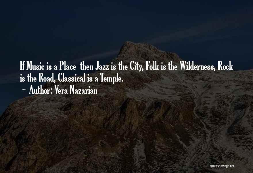 Vera Nazarian Quotes: If Music Is A Place Then Jazz Is The City, Folk Is The Wilderness, Rock Is The Road, Classical Is