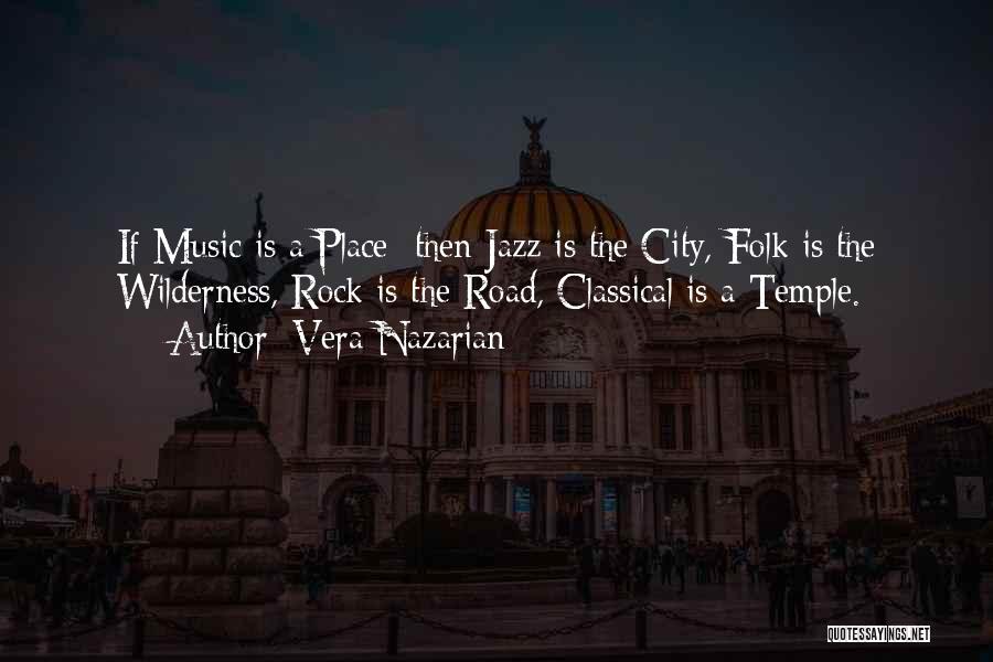Vera Nazarian Quotes: If Music Is A Place Then Jazz Is The City, Folk Is The Wilderness, Rock Is The Road, Classical Is