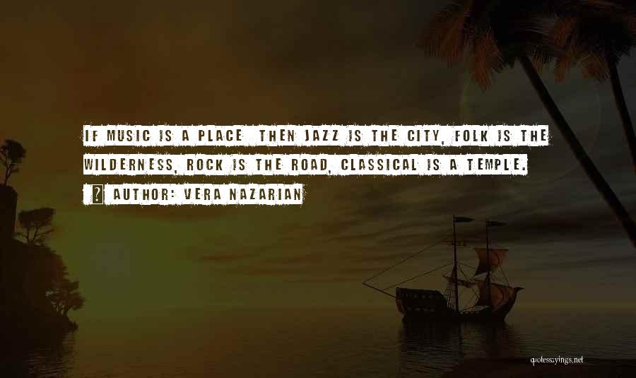 Vera Nazarian Quotes: If Music Is A Place Then Jazz Is The City, Folk Is The Wilderness, Rock Is The Road, Classical Is