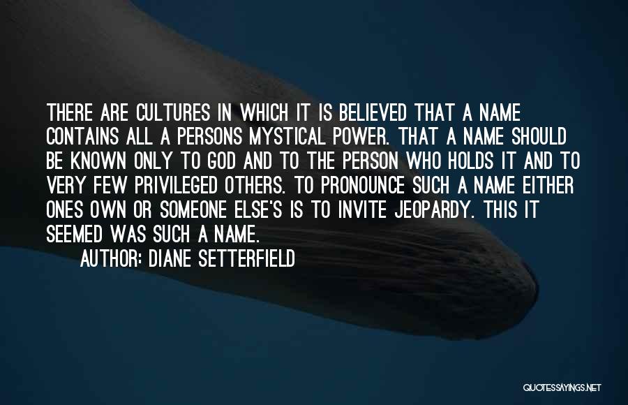 Diane Setterfield Quotes: There Are Cultures In Which It Is Believed That A Name Contains All A Persons Mystical Power. That A Name