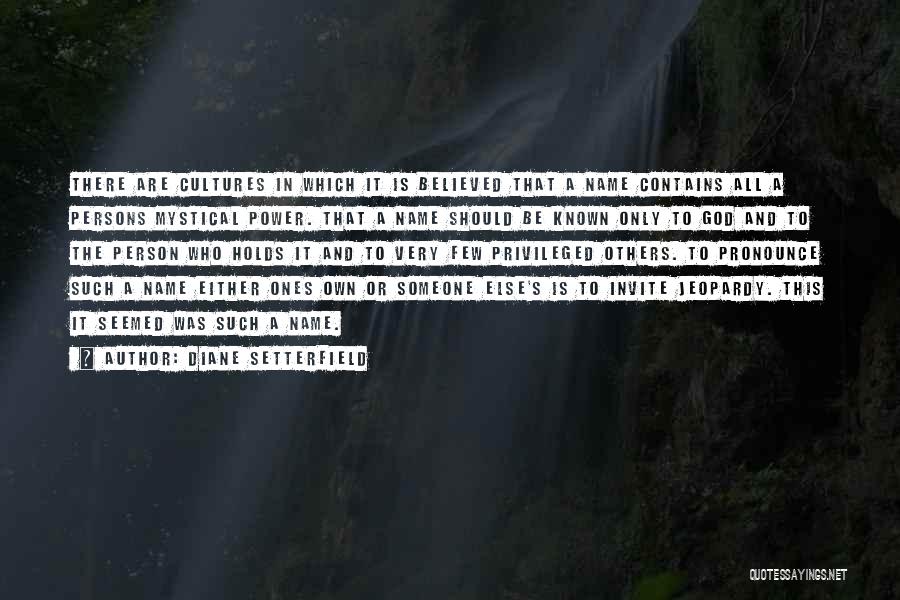 Diane Setterfield Quotes: There Are Cultures In Which It Is Believed That A Name Contains All A Persons Mystical Power. That A Name