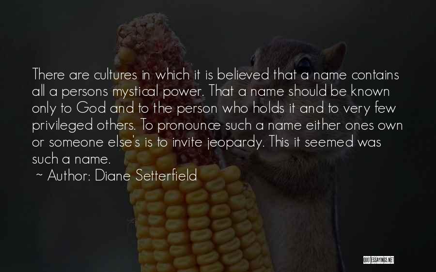 Diane Setterfield Quotes: There Are Cultures In Which It Is Believed That A Name Contains All A Persons Mystical Power. That A Name