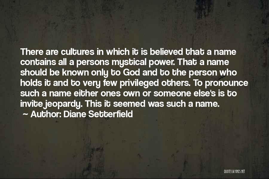 Diane Setterfield Quotes: There Are Cultures In Which It Is Believed That A Name Contains All A Persons Mystical Power. That A Name