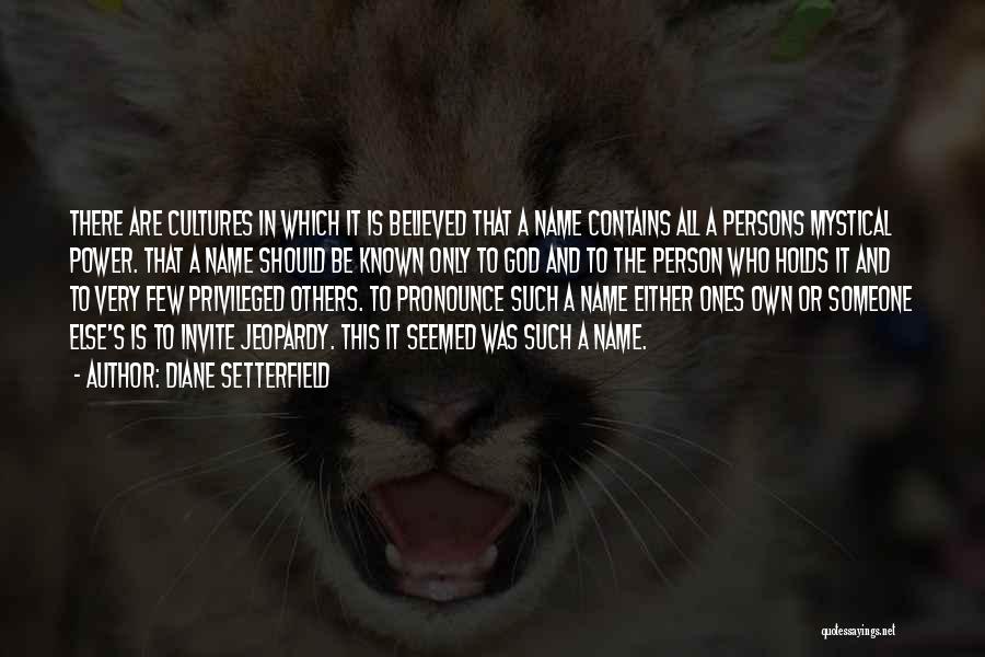 Diane Setterfield Quotes: There Are Cultures In Which It Is Believed That A Name Contains All A Persons Mystical Power. That A Name