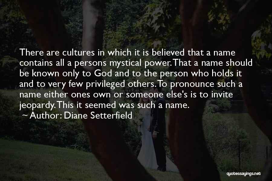 Diane Setterfield Quotes: There Are Cultures In Which It Is Believed That A Name Contains All A Persons Mystical Power. That A Name