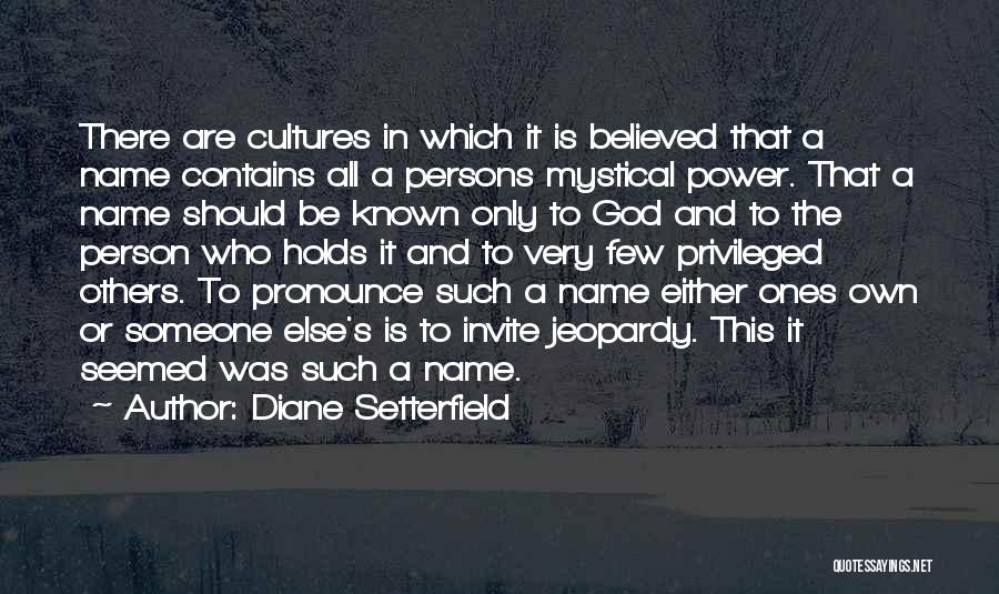 Diane Setterfield Quotes: There Are Cultures In Which It Is Believed That A Name Contains All A Persons Mystical Power. That A Name