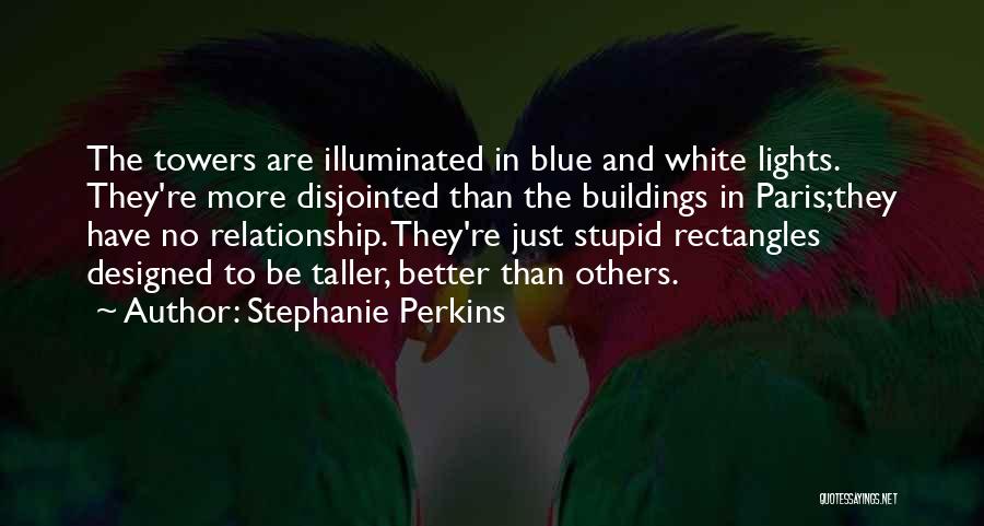 Stephanie Perkins Quotes: The Towers Are Illuminated In Blue And White Lights. They're More Disjointed Than The Buildings In Paris;they Have No Relationship.