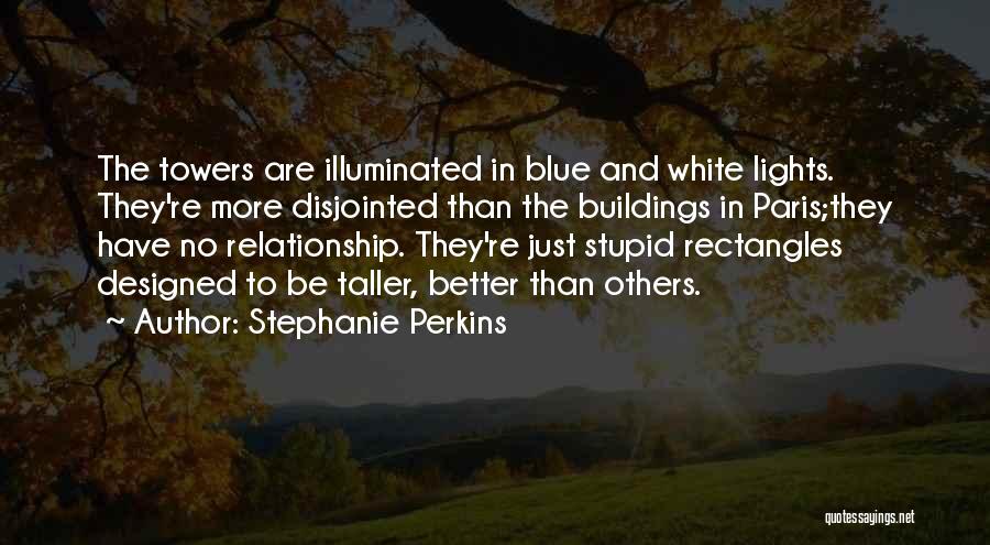 Stephanie Perkins Quotes: The Towers Are Illuminated In Blue And White Lights. They're More Disjointed Than The Buildings In Paris;they Have No Relationship.