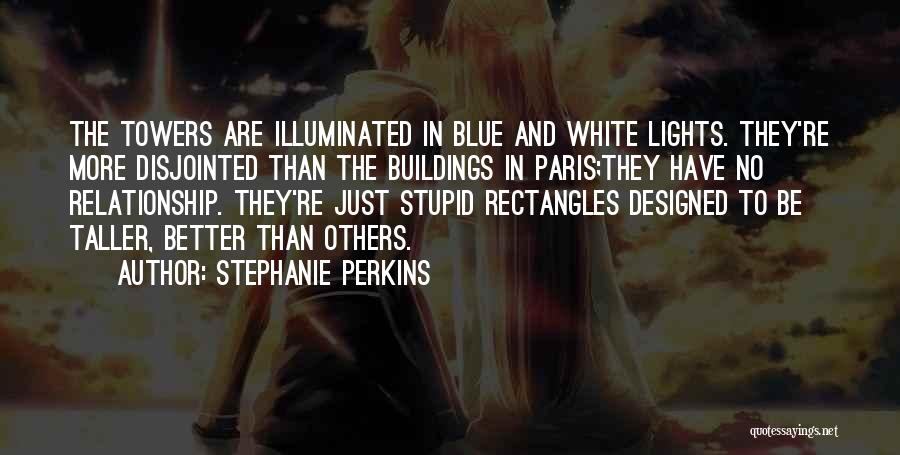 Stephanie Perkins Quotes: The Towers Are Illuminated In Blue And White Lights. They're More Disjointed Than The Buildings In Paris;they Have No Relationship.