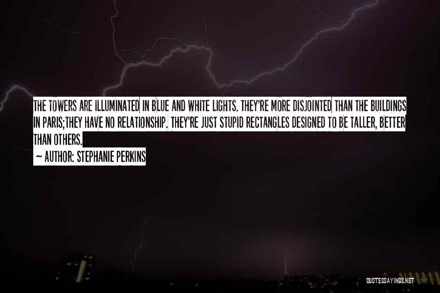 Stephanie Perkins Quotes: The Towers Are Illuminated In Blue And White Lights. They're More Disjointed Than The Buildings In Paris;they Have No Relationship.