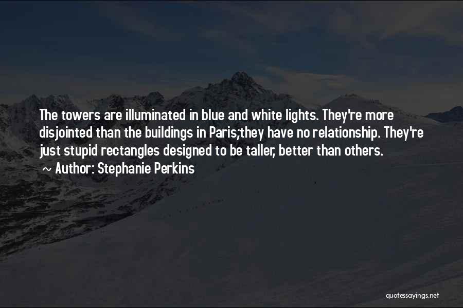 Stephanie Perkins Quotes: The Towers Are Illuminated In Blue And White Lights. They're More Disjointed Than The Buildings In Paris;they Have No Relationship.