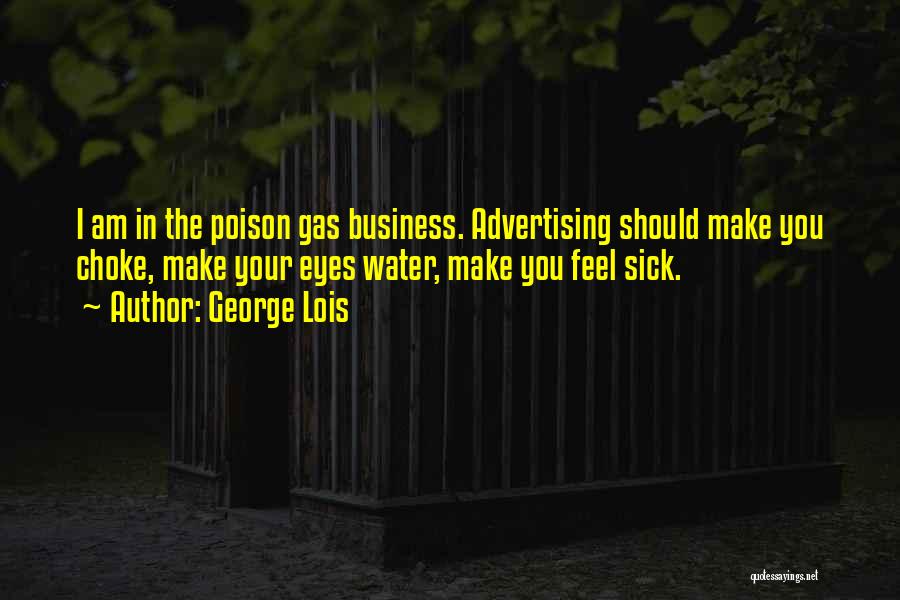 George Lois Quotes: I Am In The Poison Gas Business. Advertising Should Make You Choke, Make Your Eyes Water, Make You Feel Sick.