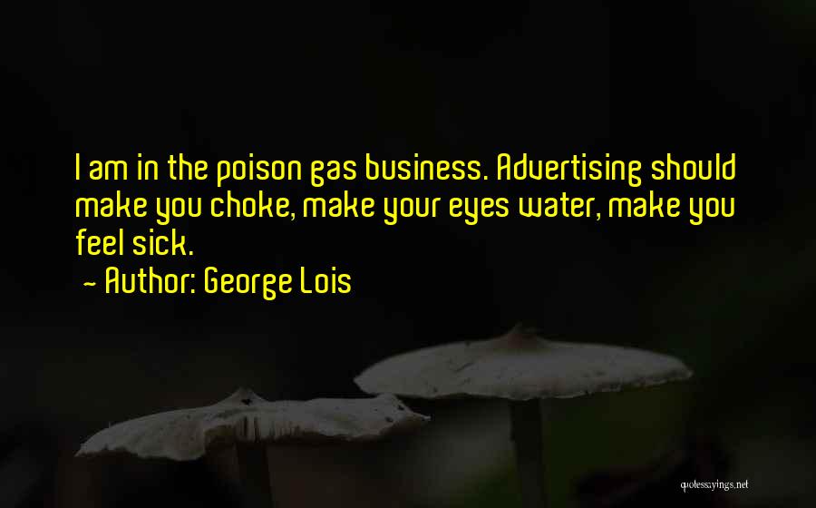 George Lois Quotes: I Am In The Poison Gas Business. Advertising Should Make You Choke, Make Your Eyes Water, Make You Feel Sick.