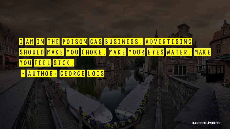 George Lois Quotes: I Am In The Poison Gas Business. Advertising Should Make You Choke, Make Your Eyes Water, Make You Feel Sick.