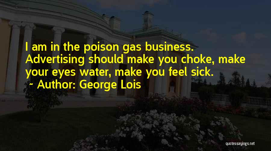 George Lois Quotes: I Am In The Poison Gas Business. Advertising Should Make You Choke, Make Your Eyes Water, Make You Feel Sick.