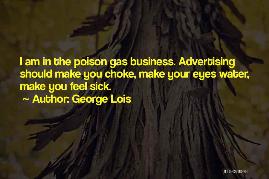 George Lois Quotes: I Am In The Poison Gas Business. Advertising Should Make You Choke, Make Your Eyes Water, Make You Feel Sick.