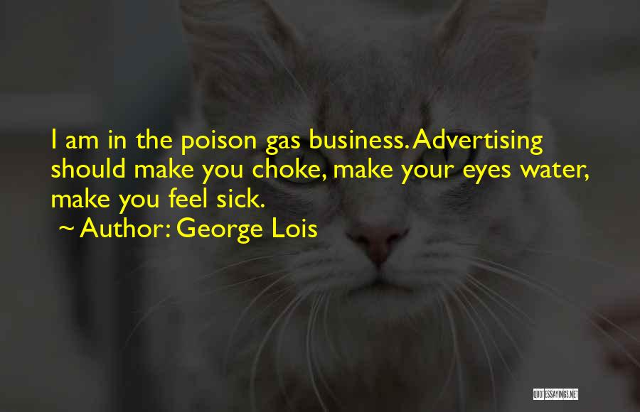 George Lois Quotes: I Am In The Poison Gas Business. Advertising Should Make You Choke, Make Your Eyes Water, Make You Feel Sick.