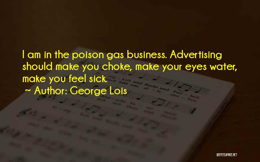 George Lois Quotes: I Am In The Poison Gas Business. Advertising Should Make You Choke, Make Your Eyes Water, Make You Feel Sick.