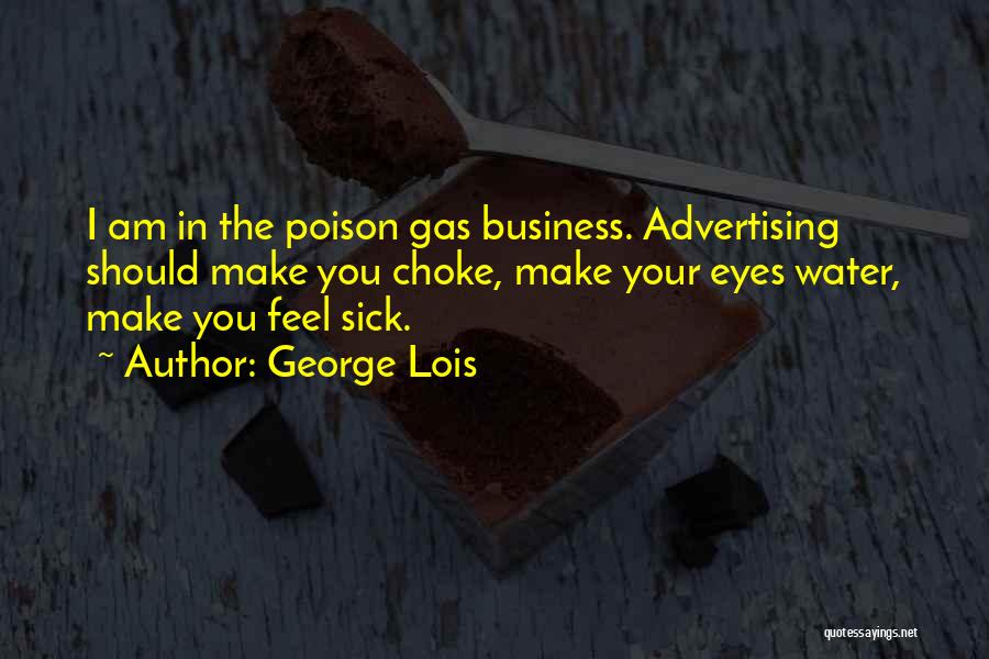 George Lois Quotes: I Am In The Poison Gas Business. Advertising Should Make You Choke, Make Your Eyes Water, Make You Feel Sick.