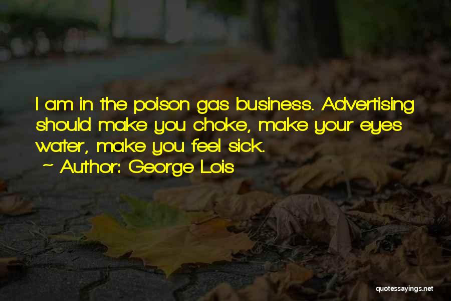 George Lois Quotes: I Am In The Poison Gas Business. Advertising Should Make You Choke, Make Your Eyes Water, Make You Feel Sick.
