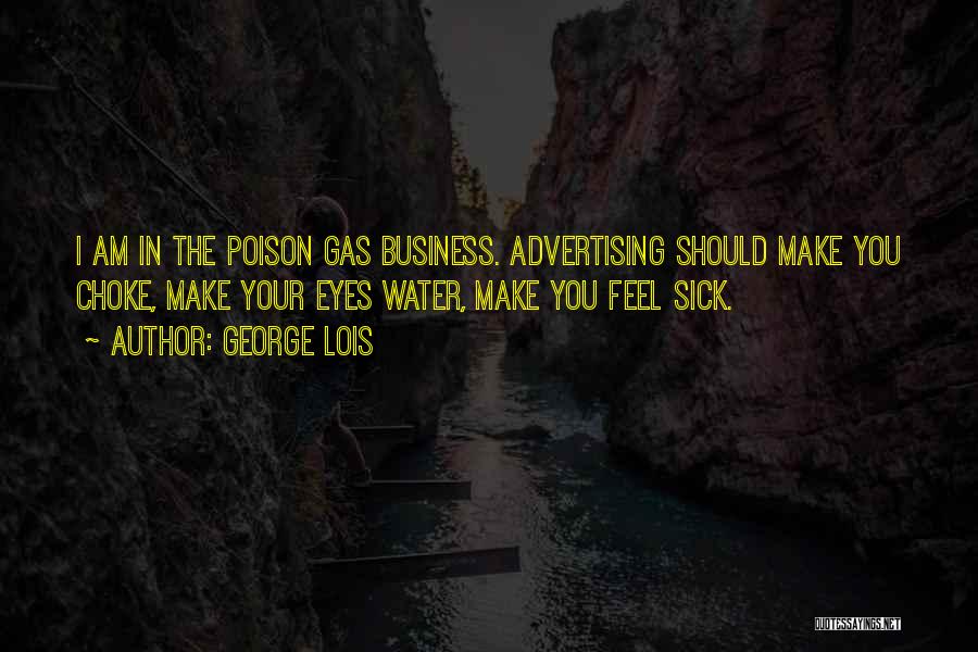 George Lois Quotes: I Am In The Poison Gas Business. Advertising Should Make You Choke, Make Your Eyes Water, Make You Feel Sick.