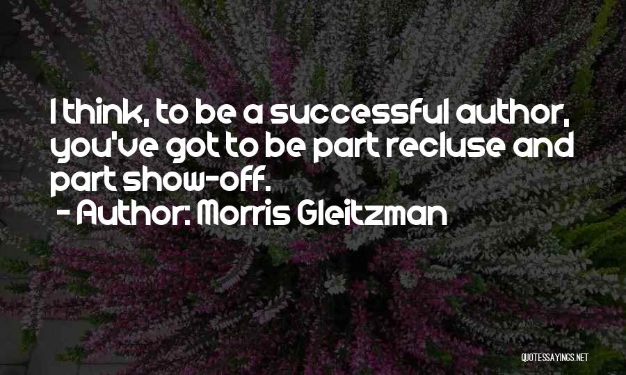 Morris Gleitzman Quotes: I Think, To Be A Successful Author, You've Got To Be Part Recluse And Part Show-off.