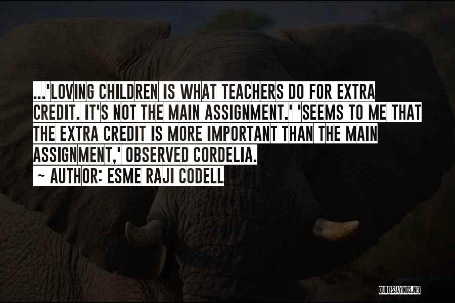 Esme Raji Codell Quotes: ...'loving Children Is What Teachers Do For Extra Credit. It's Not The Main Assignment.' 'seems To Me That The Extra