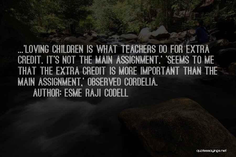 Esme Raji Codell Quotes: ...'loving Children Is What Teachers Do For Extra Credit. It's Not The Main Assignment.' 'seems To Me That The Extra