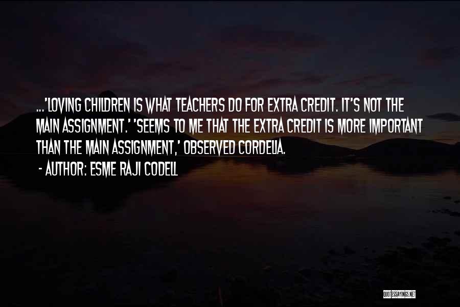 Esme Raji Codell Quotes: ...'loving Children Is What Teachers Do For Extra Credit. It's Not The Main Assignment.' 'seems To Me That The Extra