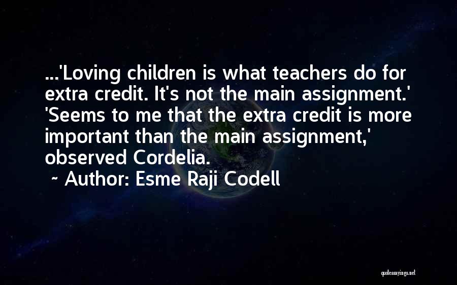 Esme Raji Codell Quotes: ...'loving Children Is What Teachers Do For Extra Credit. It's Not The Main Assignment.' 'seems To Me That The Extra
