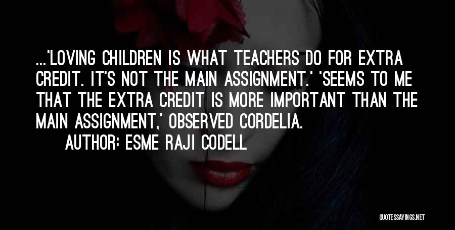 Esme Raji Codell Quotes: ...'loving Children Is What Teachers Do For Extra Credit. It's Not The Main Assignment.' 'seems To Me That The Extra