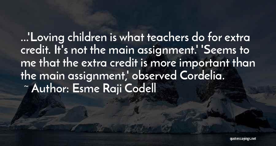 Esme Raji Codell Quotes: ...'loving Children Is What Teachers Do For Extra Credit. It's Not The Main Assignment.' 'seems To Me That The Extra