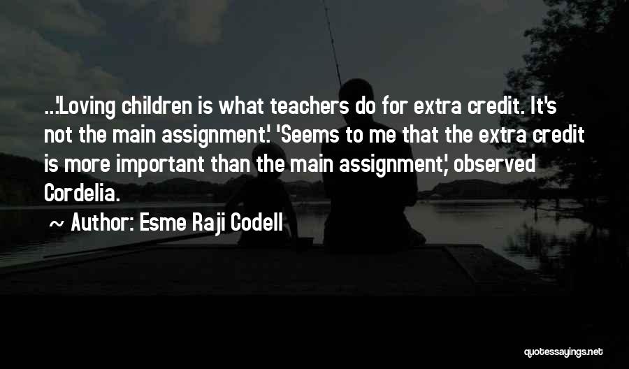 Esme Raji Codell Quotes: ...'loving Children Is What Teachers Do For Extra Credit. It's Not The Main Assignment.' 'seems To Me That The Extra