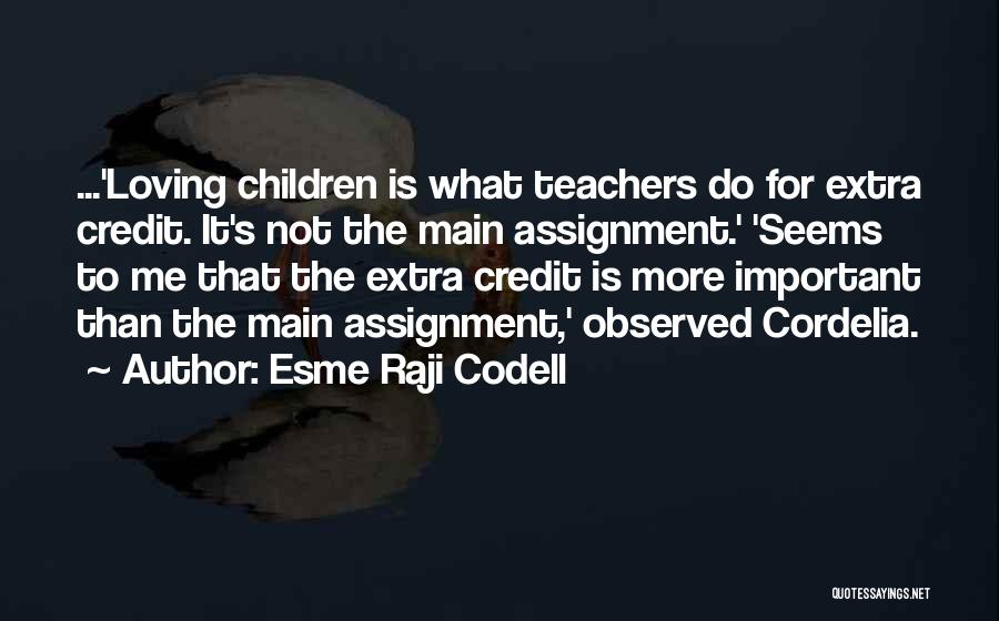 Esme Raji Codell Quotes: ...'loving Children Is What Teachers Do For Extra Credit. It's Not The Main Assignment.' 'seems To Me That The Extra