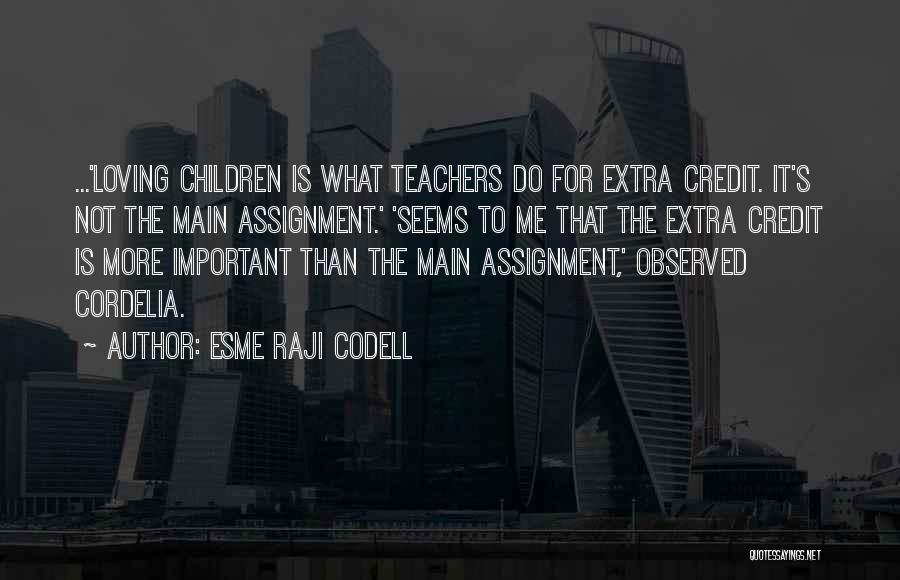 Esme Raji Codell Quotes: ...'loving Children Is What Teachers Do For Extra Credit. It's Not The Main Assignment.' 'seems To Me That The Extra