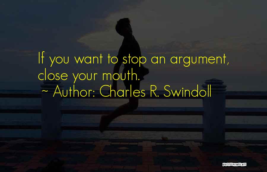 Charles R. Swindoll Quotes: If You Want To Stop An Argument, Close Your Mouth.