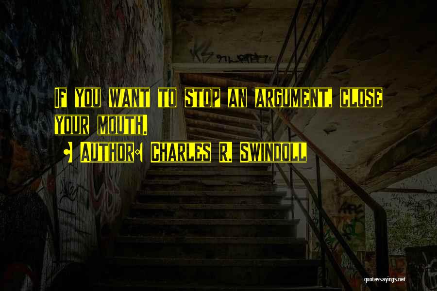 Charles R. Swindoll Quotes: If You Want To Stop An Argument, Close Your Mouth.