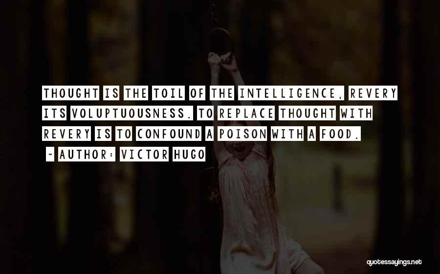 Victor Hugo Quotes: Thought Is The Toil Of The Intelligence, Revery Its Voluptuousness. To Replace Thought With Revery Is To Confound A Poison