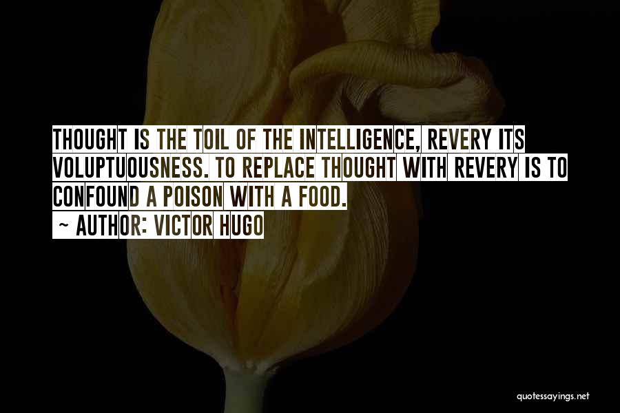 Victor Hugo Quotes: Thought Is The Toil Of The Intelligence, Revery Its Voluptuousness. To Replace Thought With Revery Is To Confound A Poison