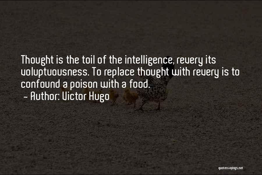 Victor Hugo Quotes: Thought Is The Toil Of The Intelligence, Revery Its Voluptuousness. To Replace Thought With Revery Is To Confound A Poison