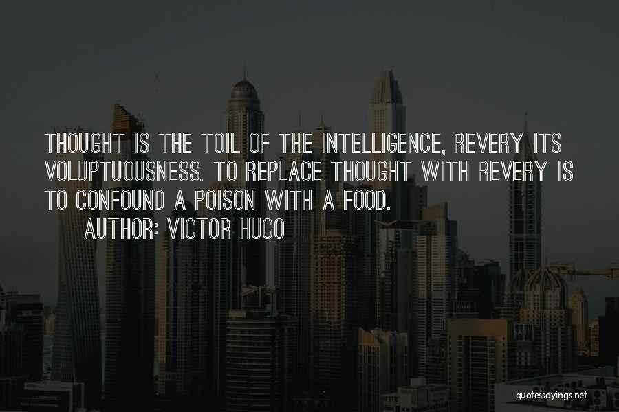 Victor Hugo Quotes: Thought Is The Toil Of The Intelligence, Revery Its Voluptuousness. To Replace Thought With Revery Is To Confound A Poison