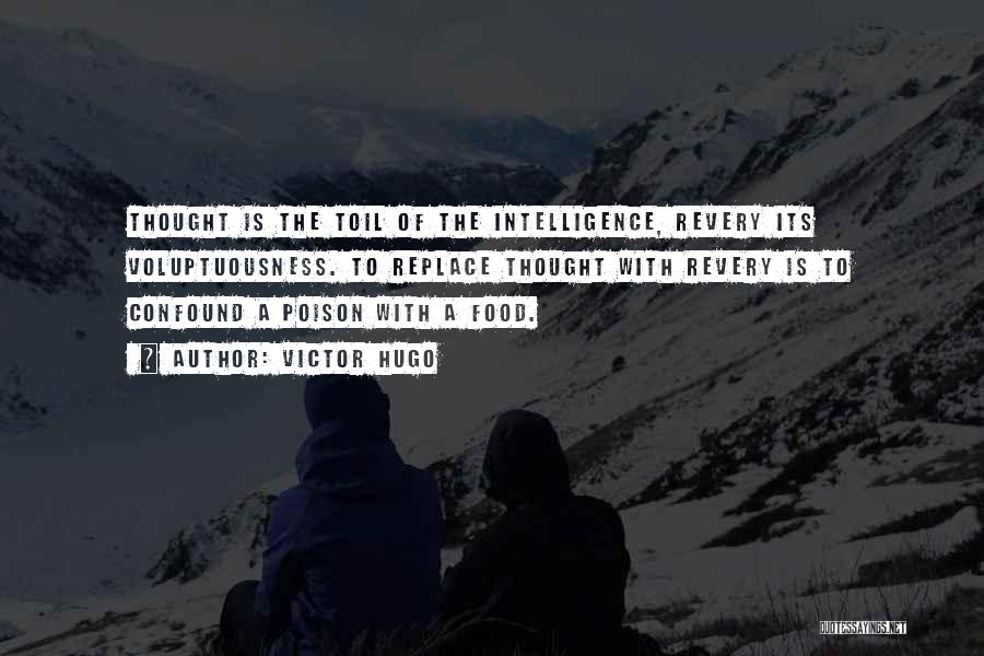 Victor Hugo Quotes: Thought Is The Toil Of The Intelligence, Revery Its Voluptuousness. To Replace Thought With Revery Is To Confound A Poison