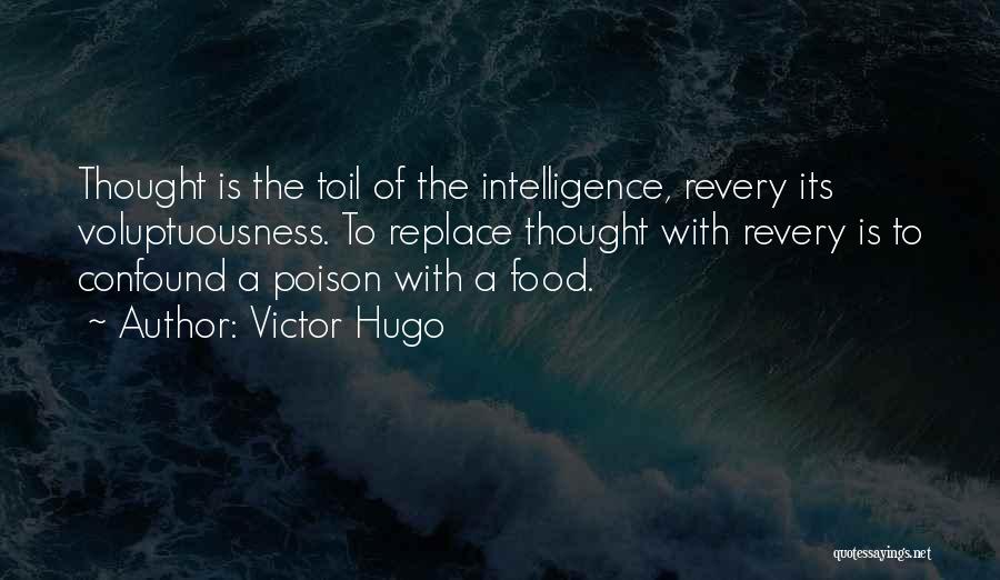 Victor Hugo Quotes: Thought Is The Toil Of The Intelligence, Revery Its Voluptuousness. To Replace Thought With Revery Is To Confound A Poison